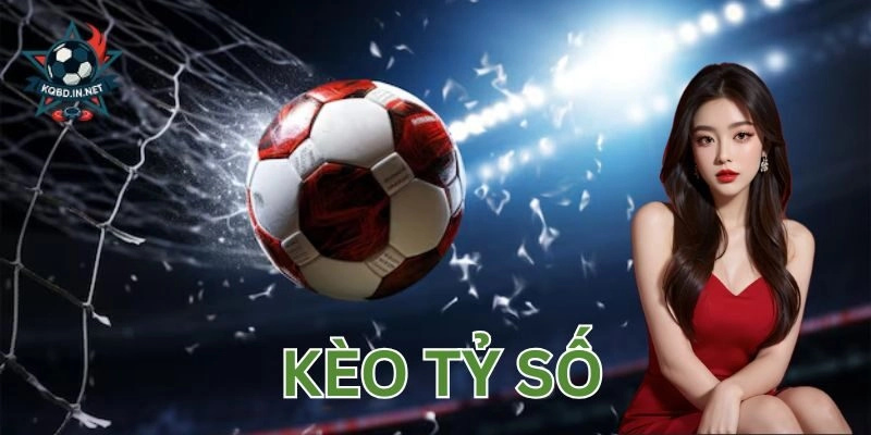 Kèo tỷ số – Cách chơi chuẩn, ăn đậm cực đã